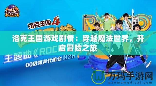 洛克王國游戲劇情：穿越魔法世界，開啟冒險(xiǎn)之旅