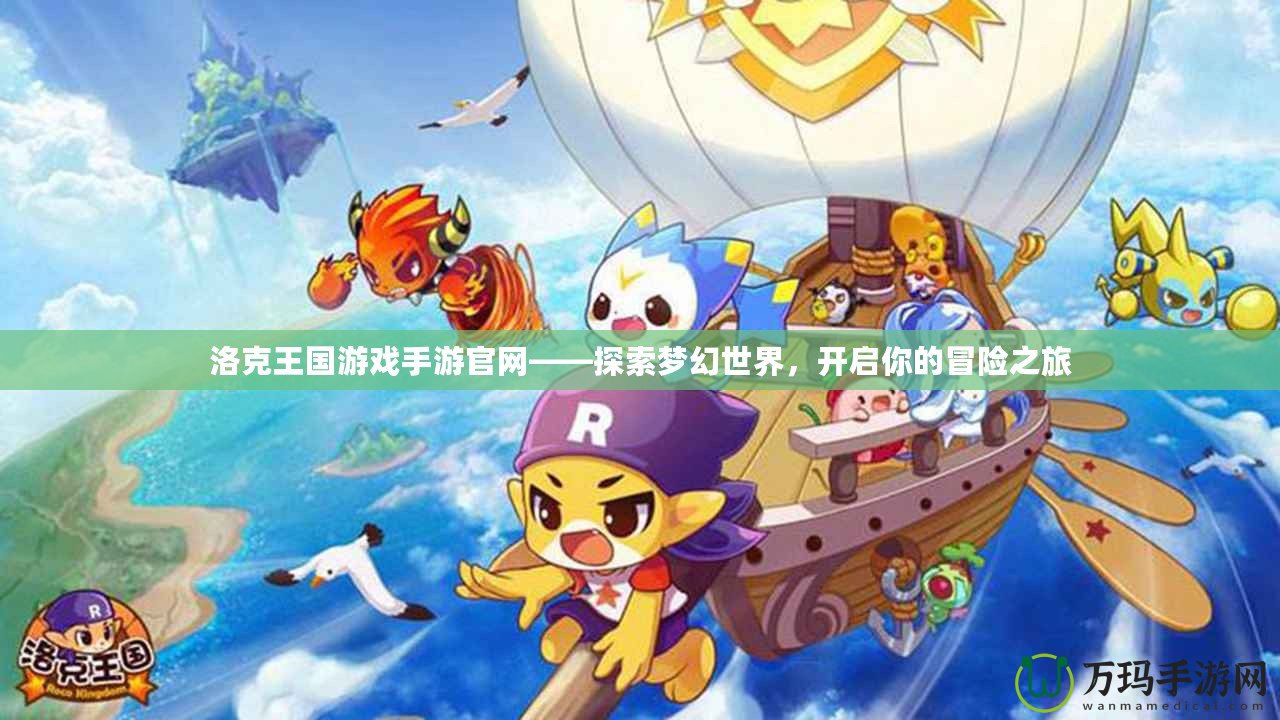 洛克王國(guó)游戲手游官網(wǎng)——探索夢(mèng)幻世界，開(kāi)啟你的冒險(xiǎn)之旅