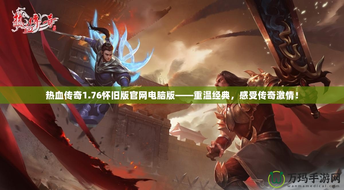 熱血傳奇1.76懷舊版官網電腦版——重溫經典，感受傳奇激情！