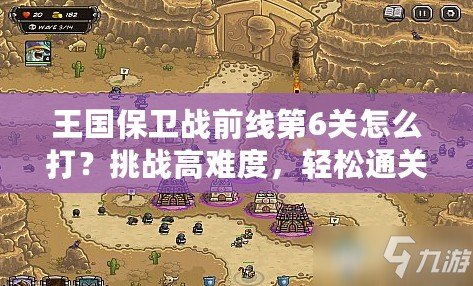 王國保衛戰前線第6關怎么打？挑戰高難度，輕松通關技巧大揭秘！