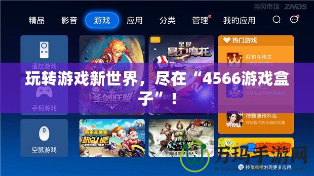 玩轉(zhuǎn)游戲新世界，盡在“4566游戲盒子”！