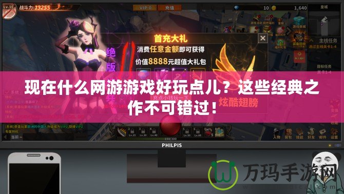 現在什么網游游戲好玩點兒？這些經典之作不可錯過！
