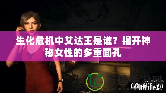 生化危機(jī)中艾達(dá)王是誰(shuí)？揭開(kāi)神秘女性的多重面孔