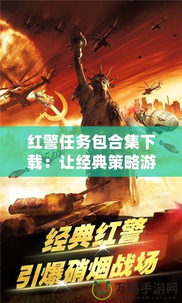 紅警任務(wù)包合集下載：讓經(jīng)典策略游戲煥發(fā)新生，盡享無限樂趣！