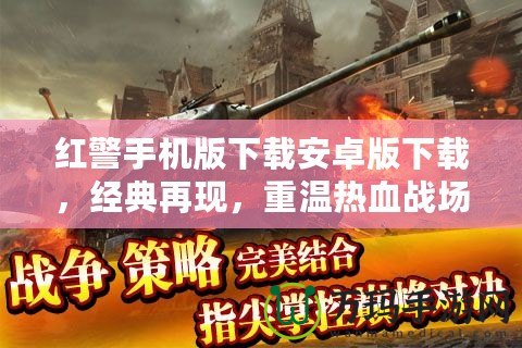 紅警手機(jī)版下載安卓版下載，經(jīng)典再現(xiàn)，重溫?zé)嵫獞?zhàn)場！