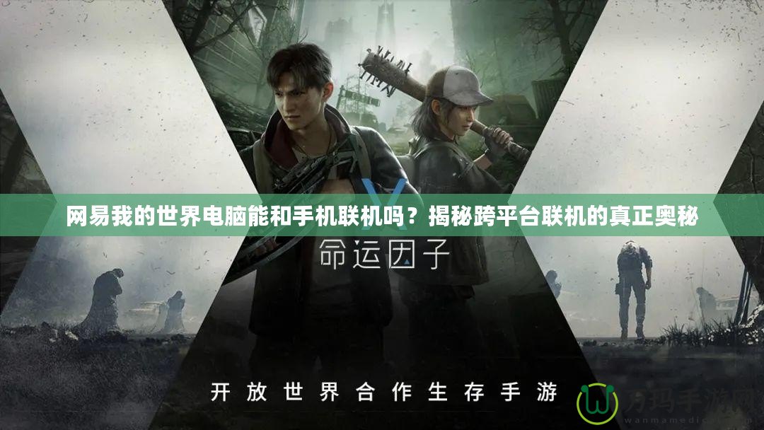 網易我的世界電腦能和手機聯機嗎？揭秘跨平臺聯機的真正奧秘