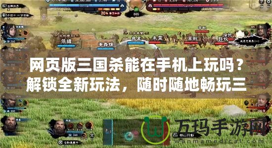 網頁版三國殺能在手機上玩嗎？解鎖全新玩法，隨時隨地暢玩三國殺！