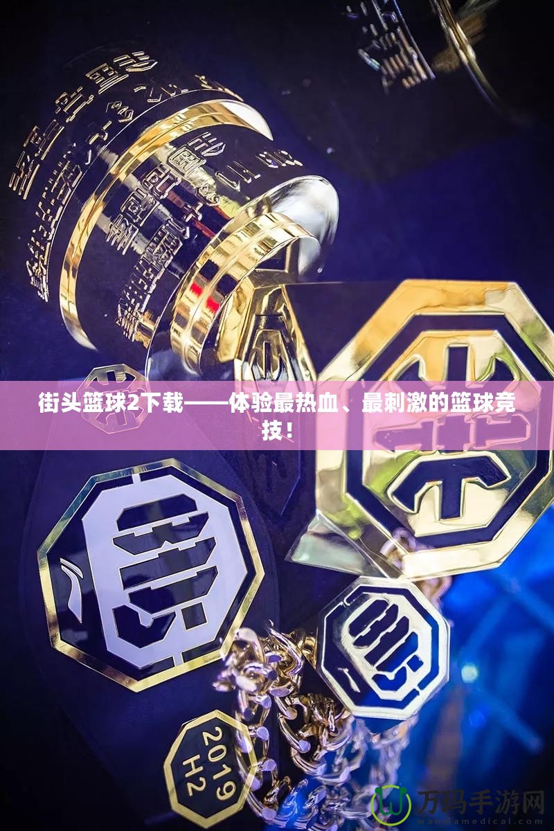 街頭籃球2下載——體驗最熱血、最刺激的籃球競技！