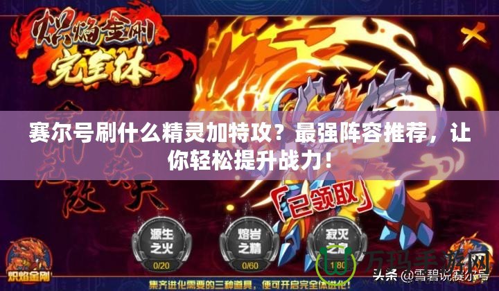 賽爾號刷什么精靈加特攻？最強陣容推薦，讓你輕松提升戰力！