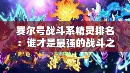 賽爾號戰斗系精靈排名：誰才是最強的戰斗之星？