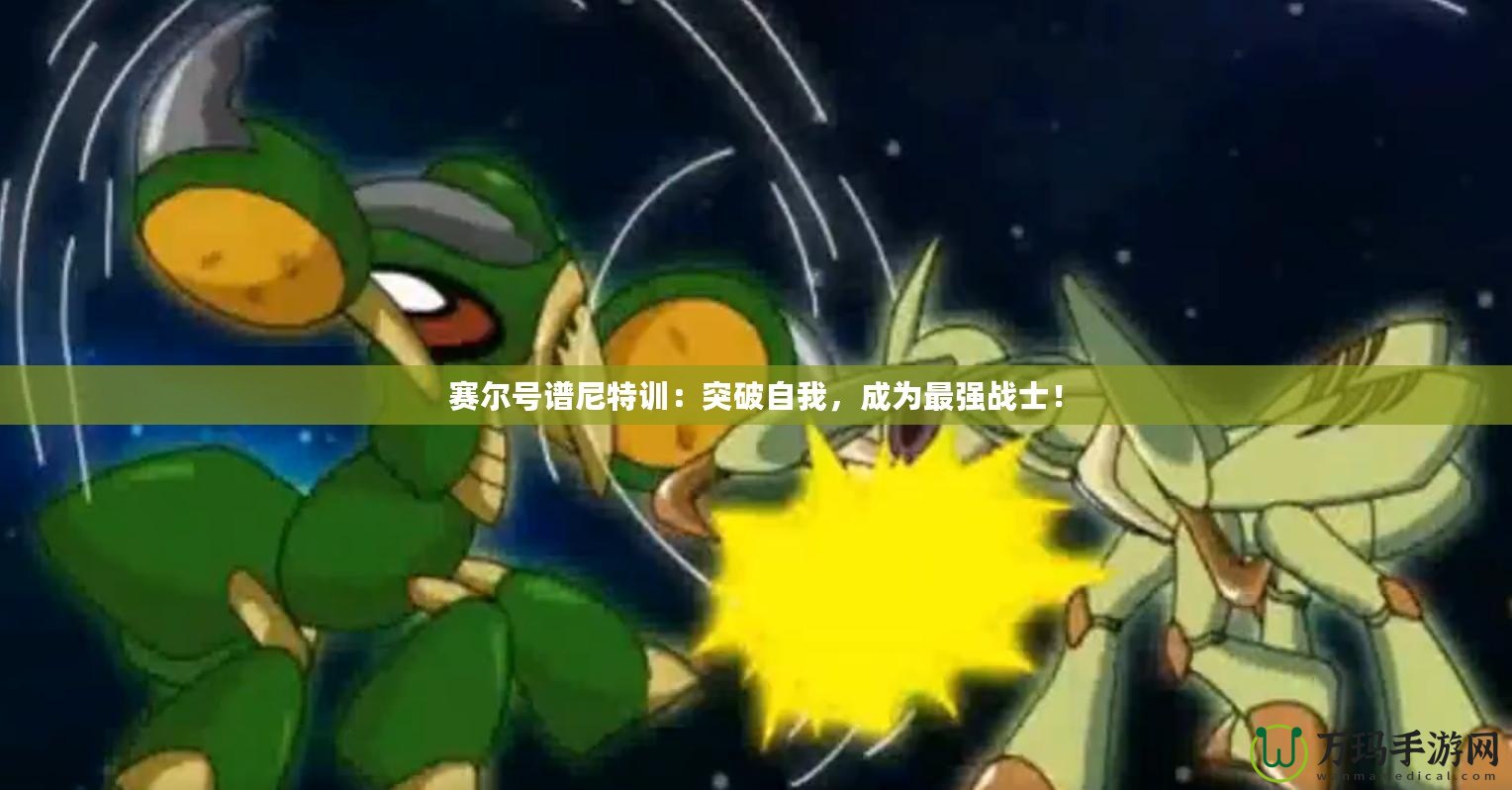 賽爾號譜尼特訓：突破自我，成為最強戰(zhàn)士！