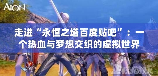 走進“永恒之塔百度貼吧”：一個熱血與夢想交織的虛擬世界
