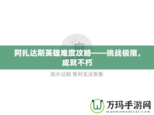 阿扎達(dá)斯英雄難度攻略——挑戰(zhàn)極限，成就不朽