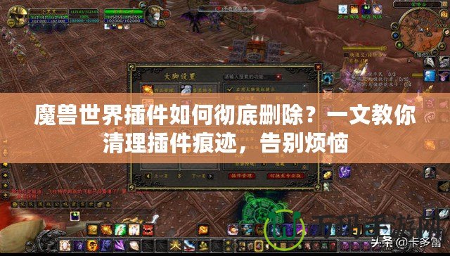 魔獸世界插件如何徹底刪除？一文教你清理插件痕跡，告別煩惱