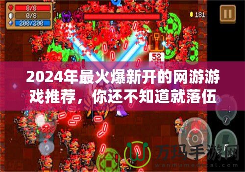 2024年最火爆新開的網游游戲推薦，你還不知道就落伍了！