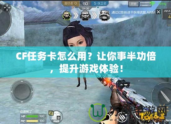 CF任務卡怎么用？讓你事半功倍，提升游戲體驗！