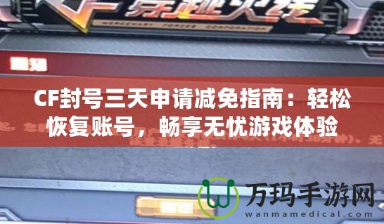 CF封號(hào)三天申請減免指南：輕松恢復(fù)賬號(hào)，暢享無憂游戲體驗(yàn)
