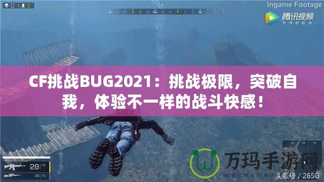 CF挑戰(zhàn)BUG2021：挑戰(zhàn)極限，突破自我，體驗不一樣的戰(zhàn)斗快感！