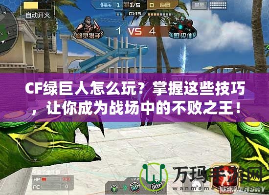CF綠巨人怎么玩？掌握這些技巧，讓你成為戰(zhàn)場中的不敗之王！