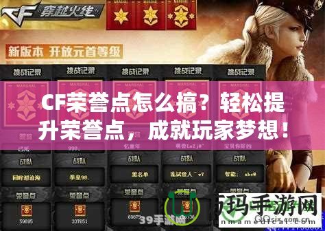 CF榮譽(yù)點(diǎn)怎么搞？輕松提升榮譽(yù)點(diǎn)，成就玩家夢(mèng)想！