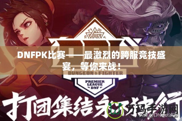 DNFPK比賽——最激烈的跨服競(jìng)技盛宴，等你來(lái)戰(zhàn)！