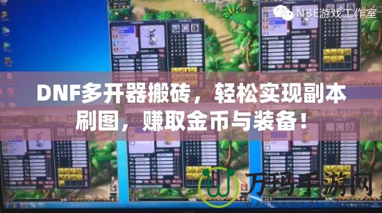 DNF多開(kāi)器搬磚，輕松實(shí)現(xiàn)副本刷圖，賺取金幣與裝備！