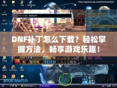DNF補丁怎么下載？輕松掌握方法，暢享游戲樂趣！