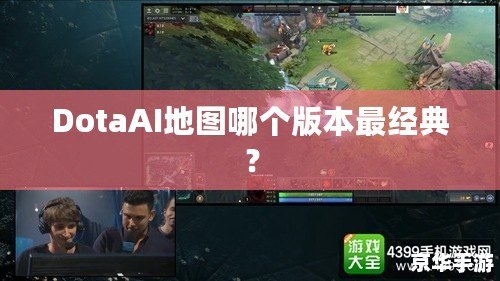 DotaAI地圖哪個(gè)版本最經(jīng)典？