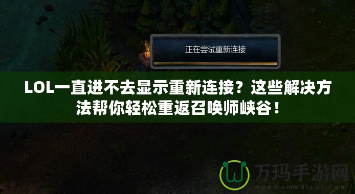 LOL一直進(jìn)不去顯示重新連接？這些解決方法幫你輕松重返召喚師峽谷！
