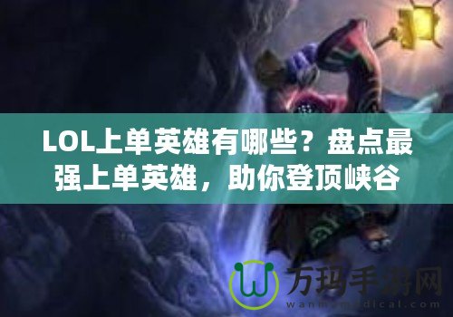LOL上單英雄有哪些？盤點最強上單英雄，助你登頂峽谷！