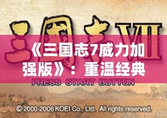 《三國志7威力加強版》：重溫經(jīng)典，譜寫屬于你的三國傳奇