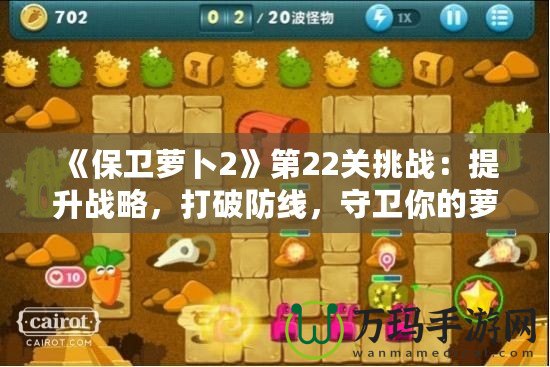 《保衛蘿卜2》第22關挑戰：提升戰略，打破防線，守衛你的蘿卜！