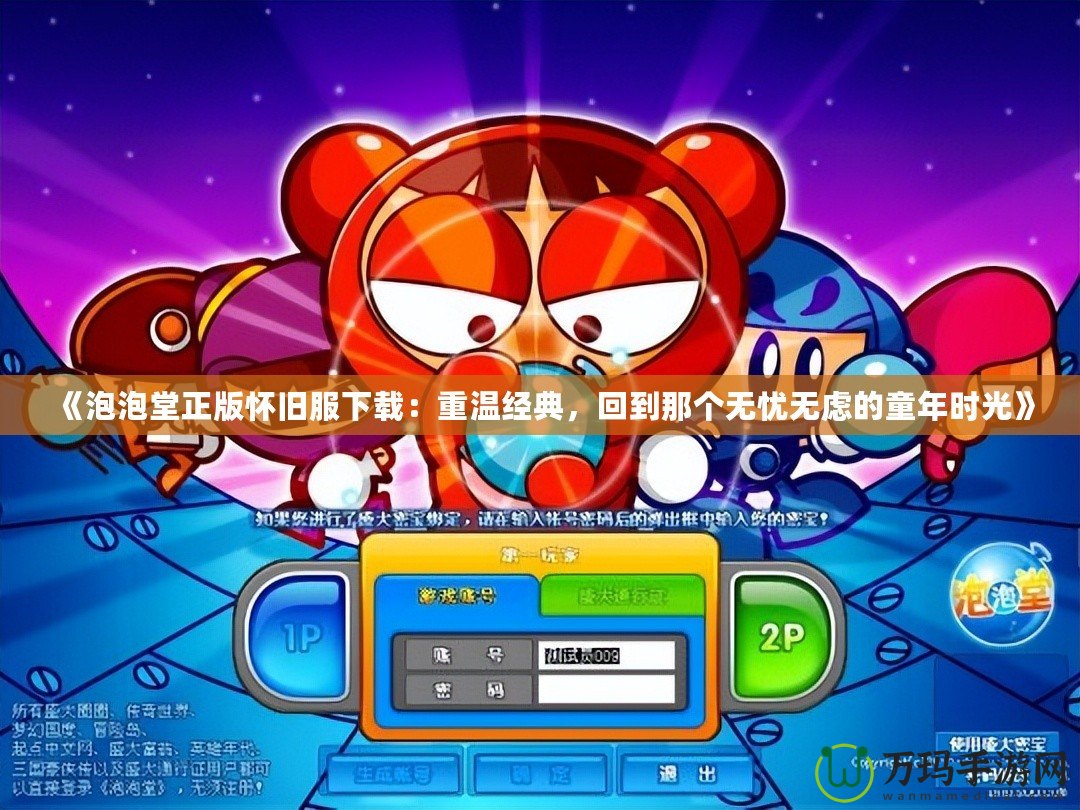 《泡泡堂正版懷舊服下載：重溫經(jīng)典，回到那個(gè)無憂無慮的童年時(shí)光》