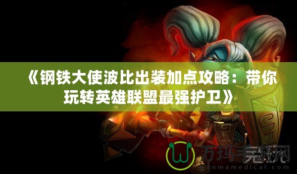 《鋼鐵大使波比出裝加點攻略：帶你玩轉(zhuǎn)英雄聯(lián)盟最強護衛(wèi)》
