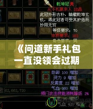 《問道新手禮包一直沒領會過期嗎？快來看看如何避免錯失獎勵！》