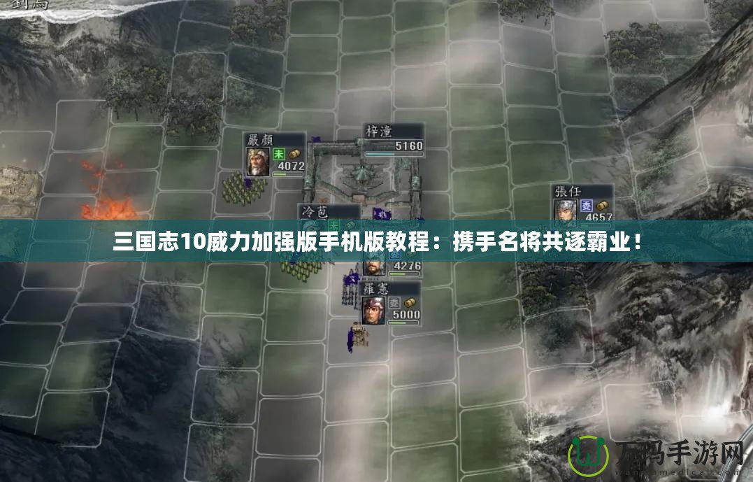 三國(guó)志10威力加強(qiáng)版手機(jī)版教程：攜手名將共逐霸業(yè)！