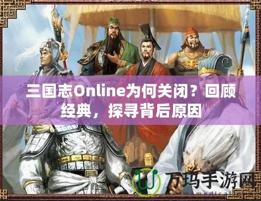 三國志Online為何關(guān)閉？回顧經(jīng)典，探尋背后原因