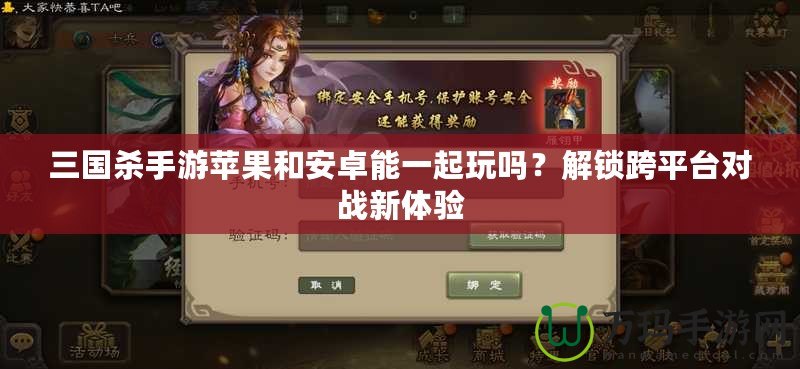 三國殺手游蘋果和安卓能一起玩嗎？解鎖跨平臺對戰(zhàn)新體驗