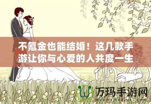 不氪金也能結婚！這幾款手游讓你與心愛的人共度一生
