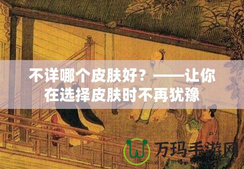 不詳哪個皮膚好？——讓你在選擇皮膚時不再猶豫