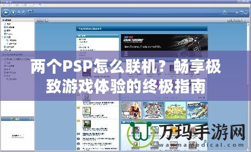 兩個PSP怎么聯機？暢享極致游戲體驗的終極指南