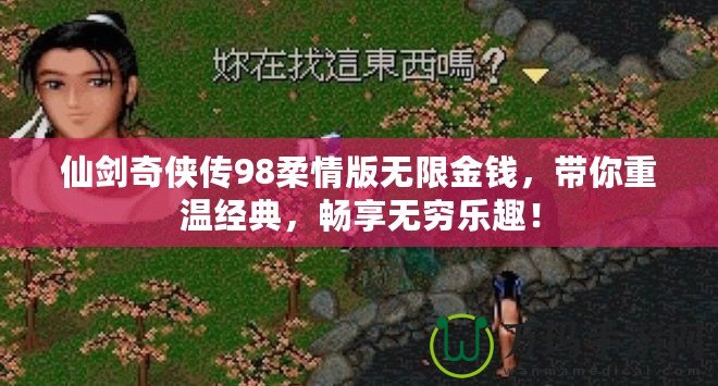仙劍奇?zhèn)b傳98柔情版無限金錢，帶你重溫經(jīng)典，暢享無窮樂趣！
