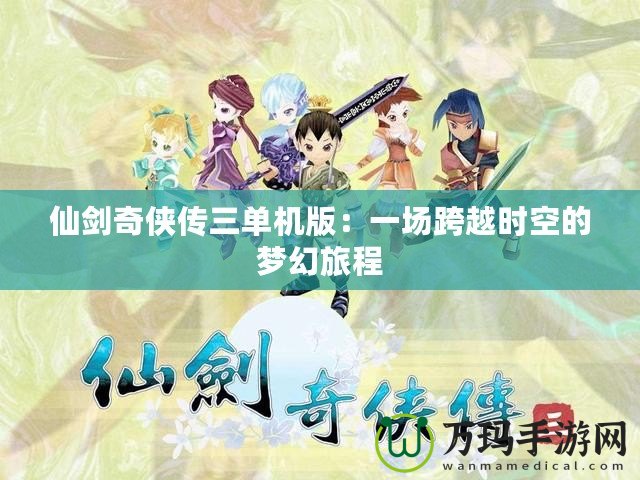 仙劍奇俠傳三單機版：一場跨越時空的夢幻旅程