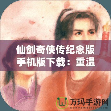仙劍奇?zhèn)b傳紀(jì)念版手機(jī)版下載：重溫經(jīng)典，暢享不朽傳奇