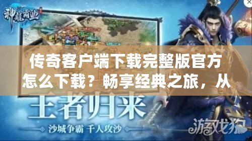 傳奇客戶端下載完整版官方怎么下載？暢享經(jīng)典之旅，從這里開始！