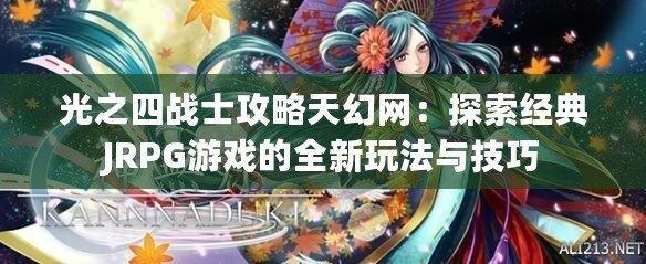 光之四戰士攻略天幻網：探索經典JRPG游戲的全新玩法與技巧