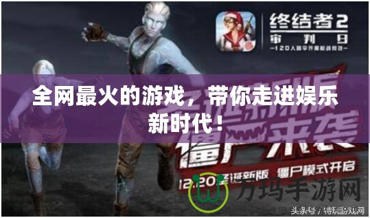 全網最火的游戲，帶你走進娛樂新時代！
