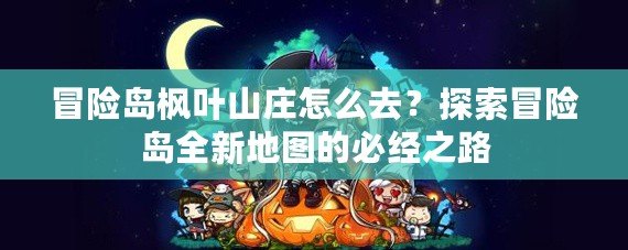 冒險(xiǎn)島楓葉山莊怎么去？探索冒險(xiǎn)島全新地圖的必經(jīng)之路