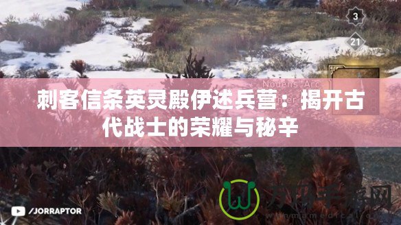 刺客信條英靈殿伊述兵營(yíng)：揭開(kāi)古代戰(zhàn)士的榮耀與秘辛