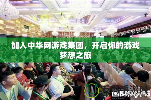 加入中華網游戲集團，開啟你的游戲夢想之旅